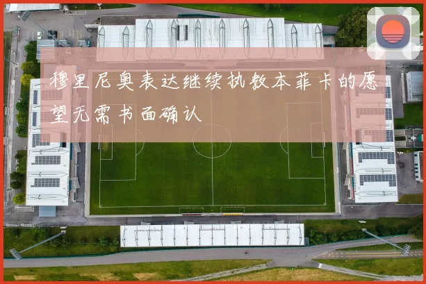 穆里尼奥表达继续执教本菲卡的愿望无需书面确认