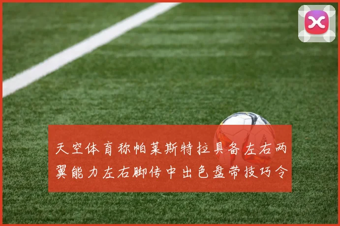天空体育称帕莱斯特拉具备左右两翼能力左右脚传中出色盘带技巧令人赞叹