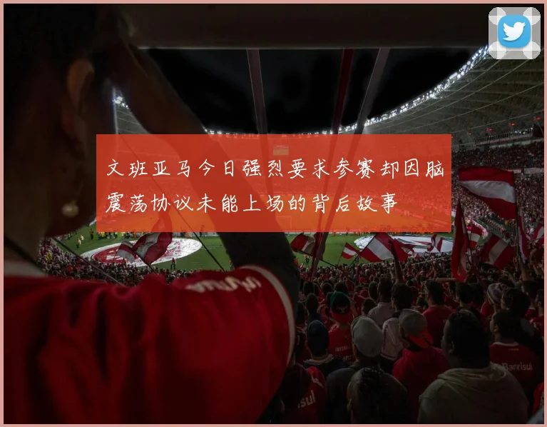 文班亚马今日强烈要求参赛却因脑震荡协议未能上场的背后故事