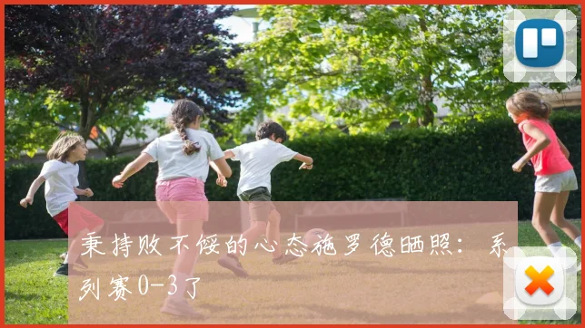 秉持败不馁的心态施罗德晒照：系列赛0-3了