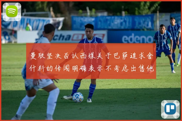 曼联坚决否认西媒关于巴萨追求舍什科的传闻明确表示不考虑出售他