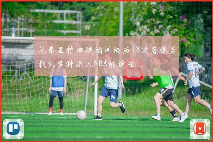 范弗里特回顾试训经历18次落选后找到多种进入NBA的途径