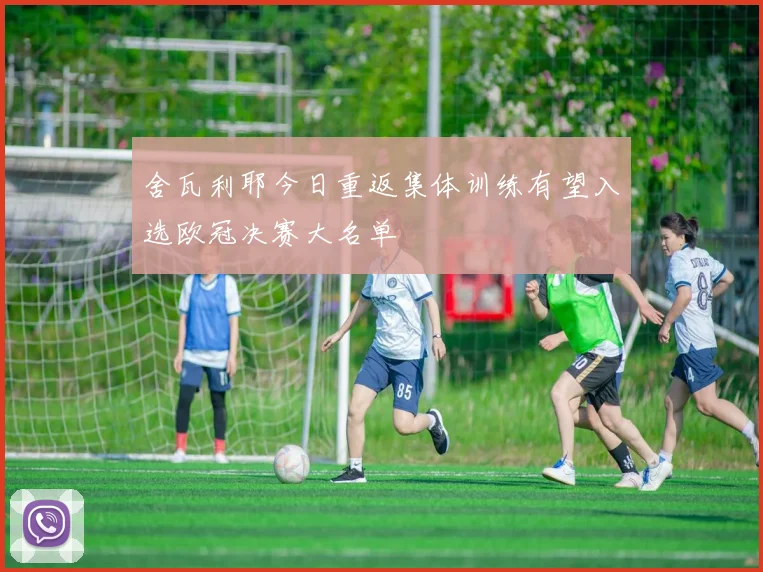 舍瓦利耶今日重返集体训练有望入选欧冠决赛大名单