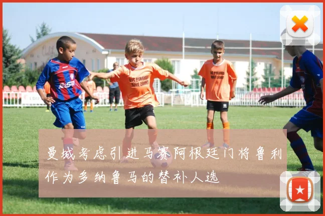 曼城考虑引进马赛阿根廷门将鲁利作为多纳鲁马的替补人选