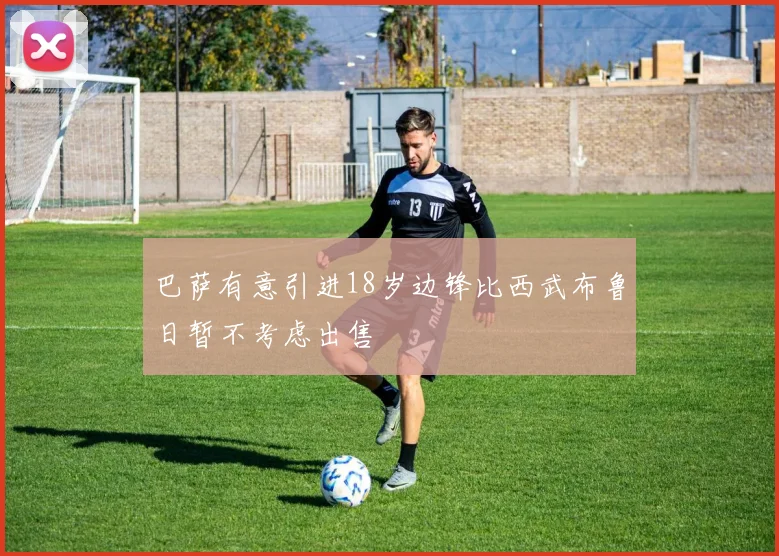 巴萨有意引进18岁边锋比西武布鲁日暂不考虑出售