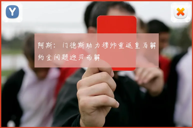 阿斯：门德斯助力穆帅重返皇马解约金问题迎刃而解