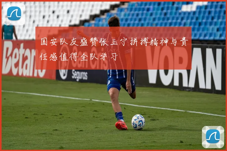 国安队友盛赞张玉宁拼搏精神与责任感值得全队学习